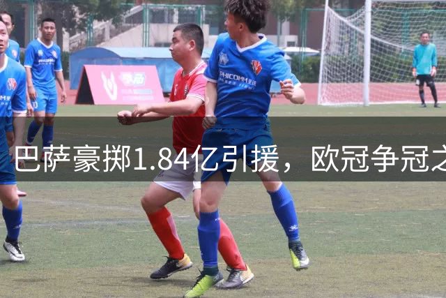 巴萨豪掷1.84亿引援，欧冠争冠之路仍存隐忧